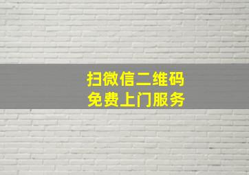 扫微信二维码 免费上门服务